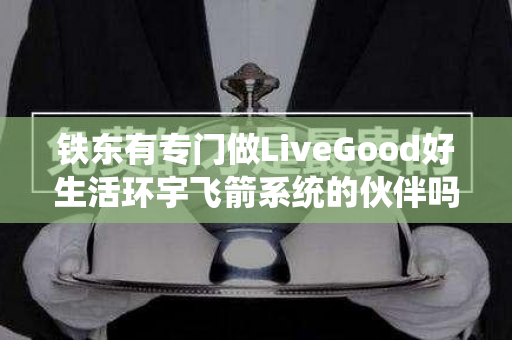 铁东有专门做LiveGood好生活环宇飞箭系统的伙伴吗