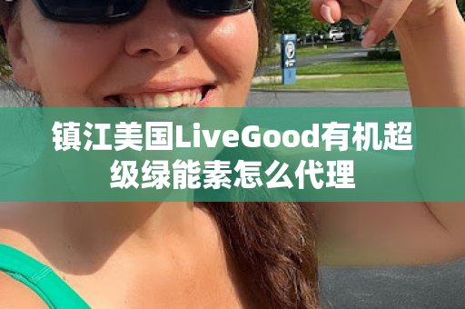 镇江美国LiveGood有机超级绿能素怎么代理