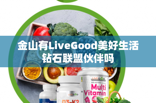 金山有LiveGood美好生活钻石联盟伙伴吗