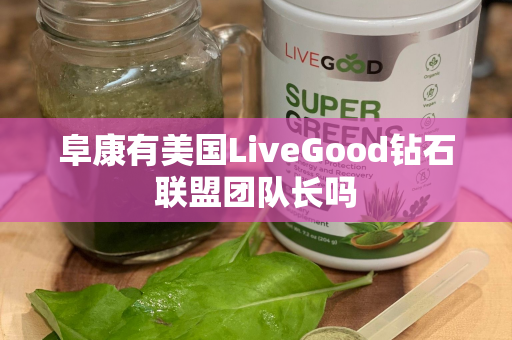 阜康有美国LiveGood钻石联盟团队长吗