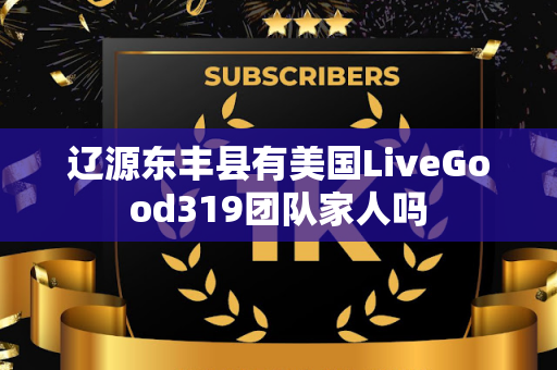 辽源东丰县有美国LiveGood319团队家人吗