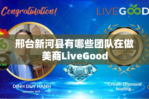 邢台新河县有哪些团队在做美商LiveGood