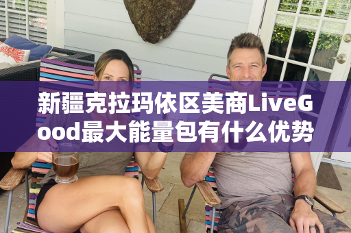 新疆克拉玛依区美商LiveGood最大能量包有什么优势