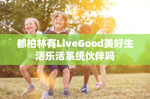 都柏林有LiveGood美好生活乐活系统伙伴吗