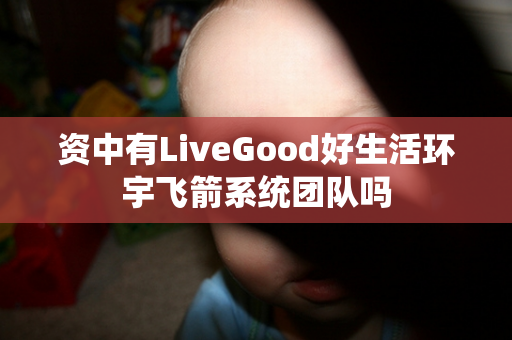 资中有LiveGood好生活环宇飞箭系统团队吗