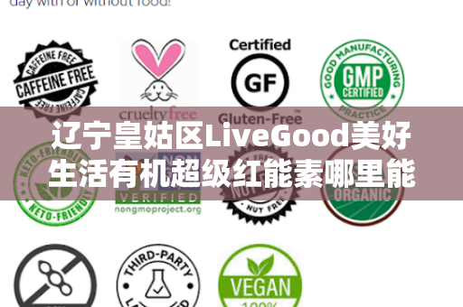 辽宁皇姑区LiveGood美好生活有机超级红能素哪里能买到