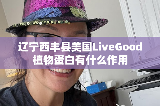 辽宁西丰县美国LiveGood植物蛋白有什么作用