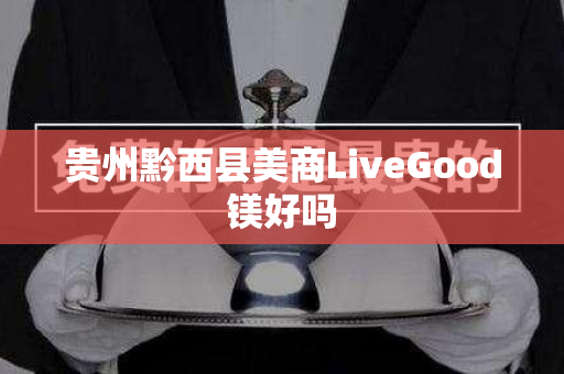 贵州黔西县美商LiveGood镁好吗