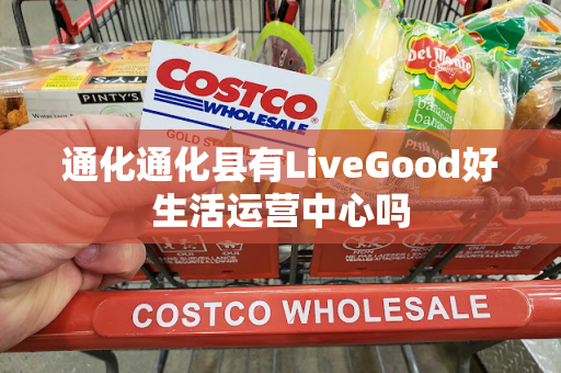 通化通化县有LiveGood好生活运营中心吗