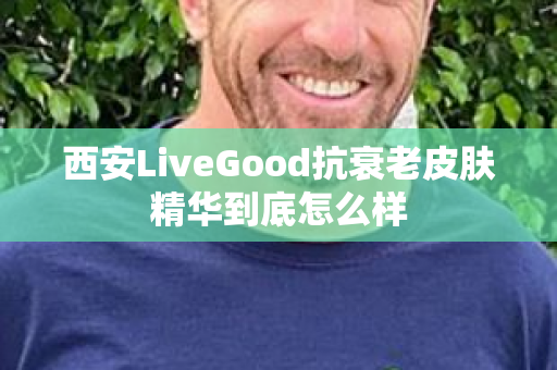 西安LiveGood抗衰老皮肤精华到底怎么样