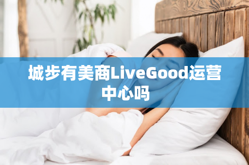 城步有美商LiveGood运营中心吗