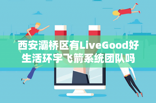 西安灞桥区有LiveGood好生活环宇飞箭系统团队吗