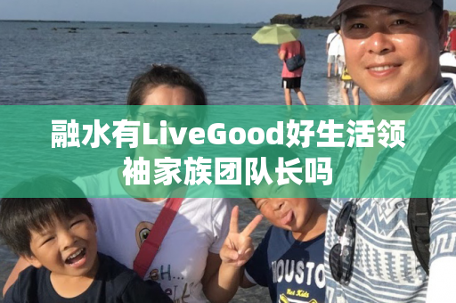 融水有LiveGood好生活领袖家族团队长吗