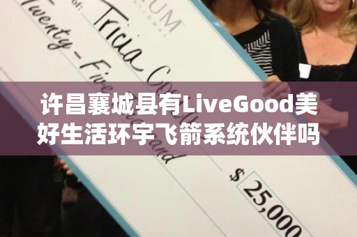 许昌襄城县有LiveGood美好生活环宇飞箭系统伙伴吗