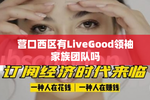 营口西区有LiveGood领袖家族团队吗