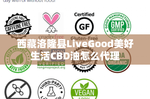 西藏洛隆县LiveGood美好生活CBD油怎么代理