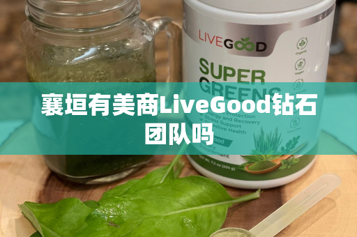 襄垣有美商LiveGood钻石团队吗