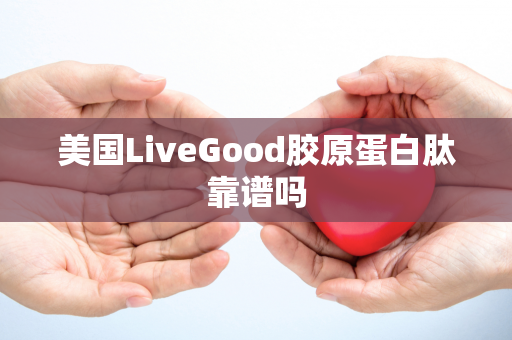 美国LiveGood胶原蛋白肽靠谱吗