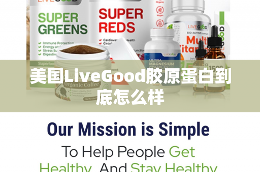 美国LiveGood胶原蛋白到底怎么样