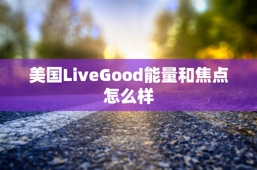 美国LiveGood能量和焦点怎么样