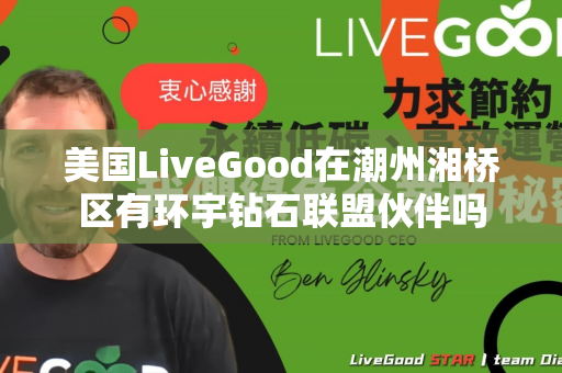 美国LiveGood在潮州湘桥区有环宇钻石联盟伙伴吗