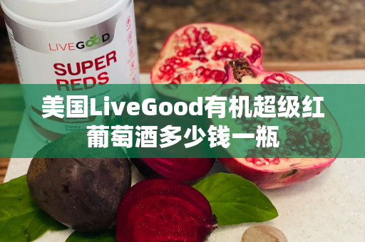 美国LiveGood有机超级红葡萄酒多少钱一瓶