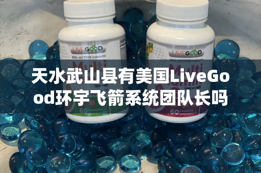 天水武山县有美国LiveGood环宇飞箭系统团队长吗