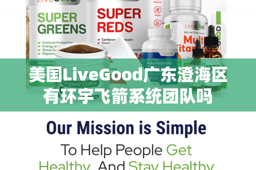 美国LiveGood广东澄海区有环宇飞箭系统团队吗