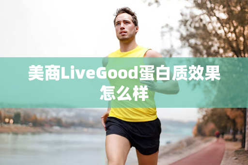 美商LiveGood蛋白质效果怎么样