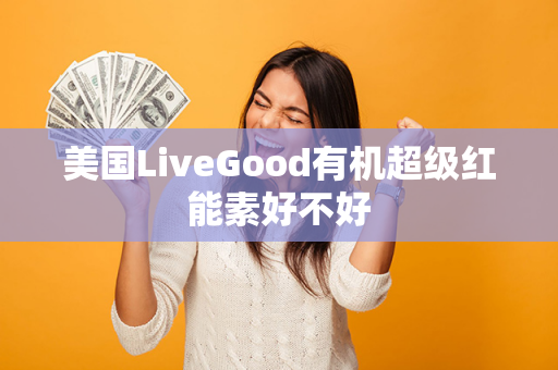 美国LiveGood有机超级红能素好不好