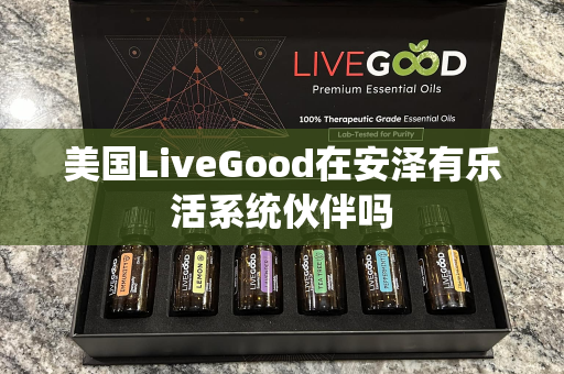 美国LiveGood在安泽有乐活系统伙伴吗