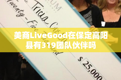 美商LiveGood在保定高阳县有319团队伙伴吗