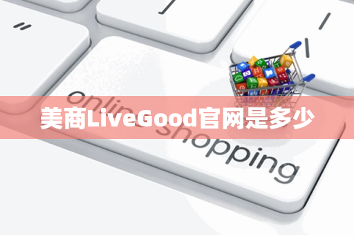 美商LiveGood官网是多少