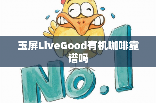 玉屏LiveGood有机咖啡靠谱吗