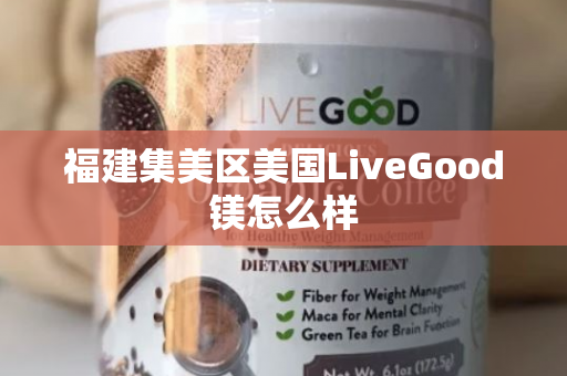 福建集美区美国LiveGood镁怎么样