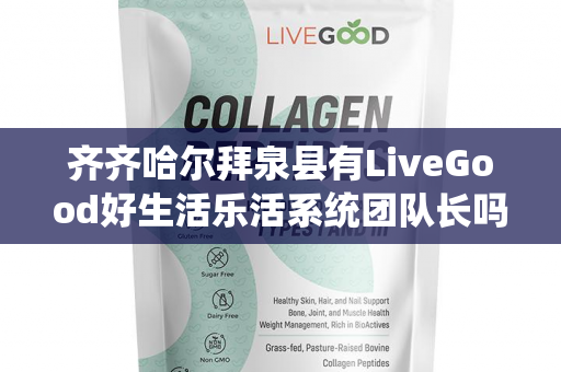 齐齐哈尔拜泉县有LiveGood好生活乐活系统团队长吗