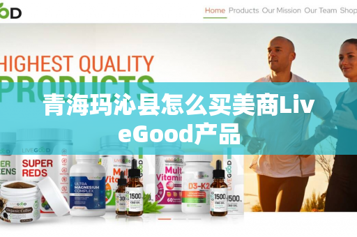 青海玛沁县怎么买美商LiveGood产品