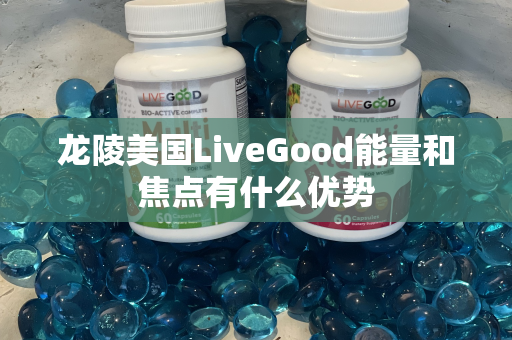 龙陵美国LiveGood能量和焦点有什么优势