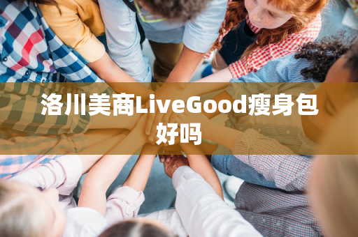 洛川美商LiveGood瘦身包好吗