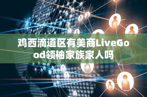 鸡西滴道区有美商LiveGood领袖家族家人吗