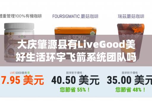 大庆肇源县有LiveGood美好生活环宇飞箭系统团队吗