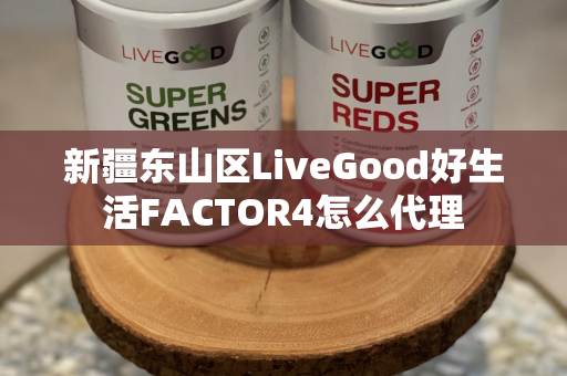 新疆东山区LiveGood好生活FACTOR4怎么代理