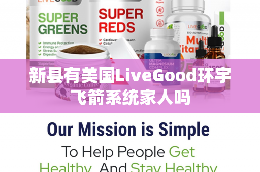 新县有美国LiveGood环宇飞箭系统家人吗