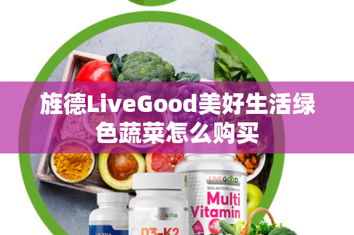 旌德LiveGood美好生活绿色蔬菜怎么购买