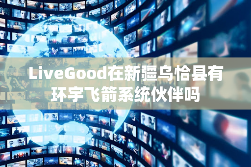 LiveGood在新疆乌恰县有环宇飞箭系统伙伴吗