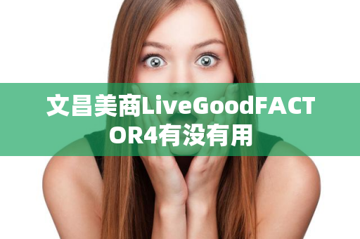 文昌美商LiveGoodFACTOR4有没有用