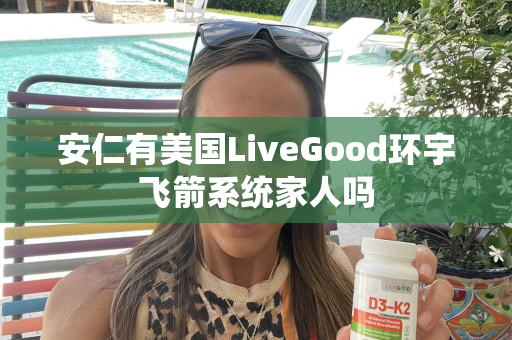 安仁有美国LiveGood环宇飞箭系统家人吗