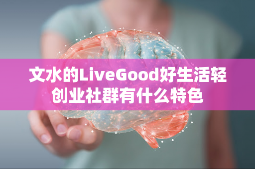 文水的LiveGood好生活轻创业社群有什么特色