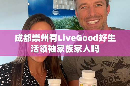 成都崇州有LiveGood好生活领袖家族家人吗