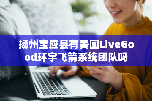 扬州宝应县有美国LiveGood环宇飞箭系统团队吗